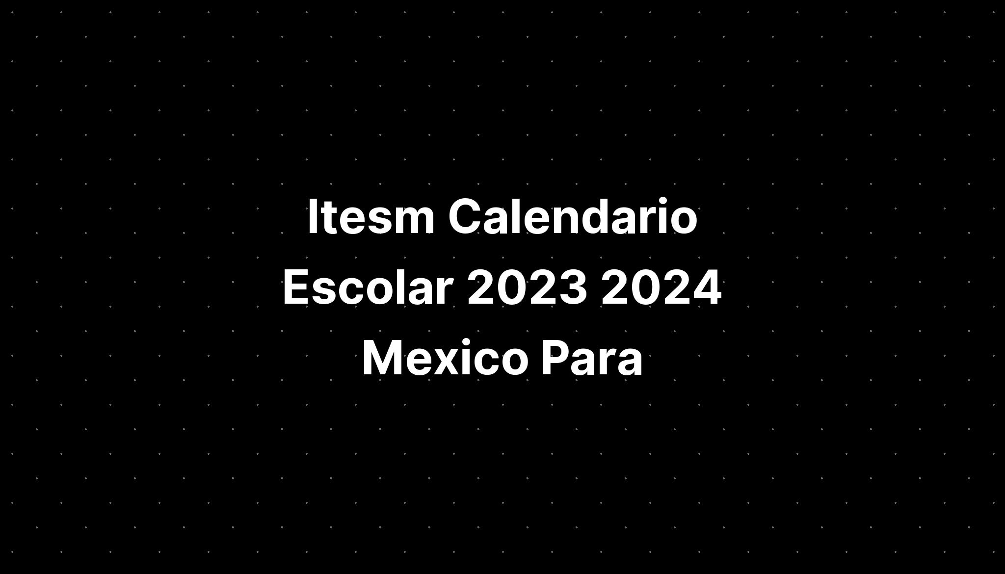 Itesm Calendario Escolar 2023 2024 Mexico Para Cristo IMAGESEE